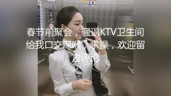 春节前聚会，骚逼KTV卫生间给我口交深喉，求操，欢迎留言评论