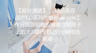 【新片速遞】❤️精品推荐❤国产CD系列伪娘Bluecrow工作日高跟短靴皮裤菊穴被椅子上的大JJ蹂躏 自己小jj被电击高潮 