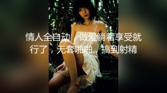 情人全自动，做爱躺着享受就行了，无套啪啪，搞到射精