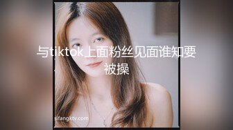 与tiktok上面粉丝见面谁知要被操