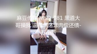 【国产AV首发❤️星耀】麻豆传媒正统新作MD284