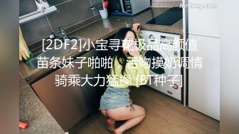 [2DF2]小宝寻花极品高颜值苗条妹子啪啪，舌吻摸奶调情骑乘大力猛操 [BT种子]