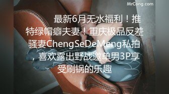 ⚫️⚫️最新6月无水福利！推特绿帽癖夫妻！重庆极品反差骚妻ChengSeDeMeng私拍，喜欢露出野战邀单男3P享受刷锅的乐趣