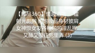 【臻品360】情趣酒店❤️镭射光影房 约炮极品身材披肩女神级女友各种啪啪淫乱操 又舔又吸往死里弄 (3)