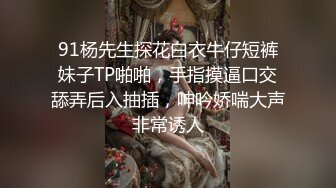 91杨先生探花白衣牛仔短裤妹子TP啪啪，手指摸逼口交舔弄后入抽插，呻吟娇喘大声非常诱人