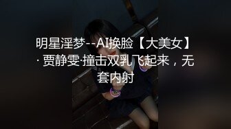 明星淫梦--AI换脸【大美女】· 贾静雯·撞击双乳飞起来，无套内射