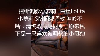 ✿捆绑调教小萝莉✿白丝Lolita小萝莉 SM捆绑调教 呻吟不断，清纯双马尾同桌，原来私下是一只喜欢被调教的小母狗！