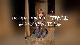 pacopacomama ~ 南泽优里惠 45岁 受不了的人妻