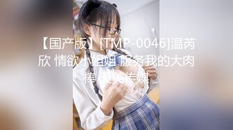 【国产版】[TMP-0046]温芮欣 情欲小姐姐 服务我的大肉棒 天美传媒