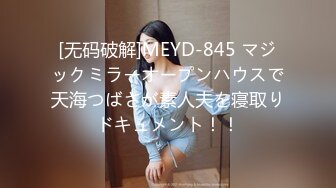 [无码破解]MEYD-845 マジックミラーオープンハウスで天海つばさが素人夫を寝取りドキュメント！！