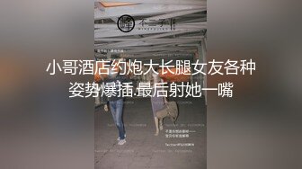 小哥酒店约炮大长腿女友各种姿势爆插.最后射她一嘴