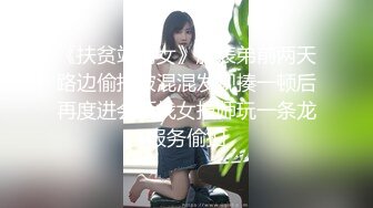 《扶贫站街女》胖表弟前两天路边偷拍被混混发现揍一顿后再度进会所找女技师玩一条龙服务偷拍