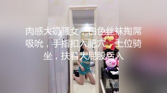 肉感大奶骚女，白色丝袜掏屌吸吮，手指扣入肥穴，上位骑坐，扶着大屁股后入