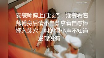 安装师傅上门服务，淫妻看着师傅身后情不自禁拿着自慰棒插入荡穴，叫的很小声不知道发现没有！