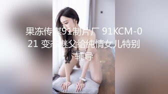 果冻传媒91制片厂 91KCM-021 变态继父给纯情女儿特别辅导