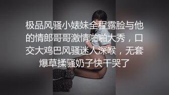 极品风骚小婊妹全程露脸与他的情郎哥哥激情啪啪大秀，口交大鸡巴风骚迷人深喉，无套爆草揉骚奶子快干哭了