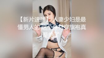 【新片速遞】 人妻少妇是最懂男人的 这个身材穿旗袍真是绝了 