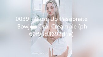 0039 - Close Up Passionate Bowjob Oral Creampie (ph60f95d3692d1e)