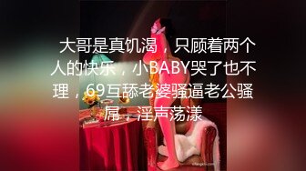   大哥是真饥渴，只顾着两个人的快乐，小BABY哭了也不理，69互舔老婆骚逼老公骚屌，淫声荡漾