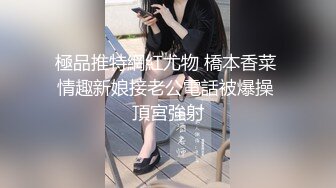 極品推特網紅尤物 橋本香菜 情趣新娘接老公電話被爆操 頂宮強射