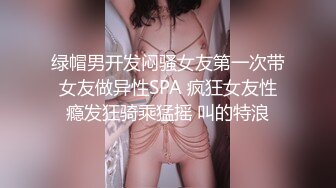 绿帽男开发闷骚女友第一次带女友做异性SPA 疯狂女友性瘾发狂骑乘猛摇 叫的特浪