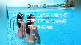 MPG-0051 白靖寒 见到小鲜肉淫水直流 不可告人的性癖 麻豆传媒映画