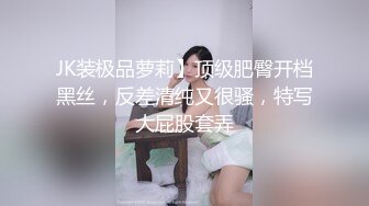 JK装极品萝莉】顶级肥臀开档黑丝，反差清纯又很骚，特写大屁股套弄