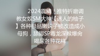 ❤️✿2024震精！推特折磨调教女奴SM大神【迷人的柚子】各种极品嫩妹子被改造成小母狗，舔脚SP毒龙深喉爆肏喝尿各种花样