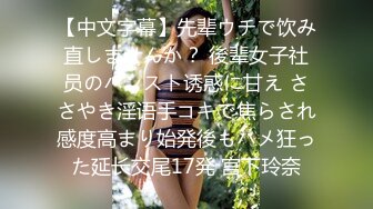 【中文字幕】先辈ウチで饮み直しませんか？ 後辈女子社员のパンスト诱惑に甘え ささやき淫语手コキで焦らされ感度高まり始発後もハメ狂った延长交尾17発 宫下玲奈