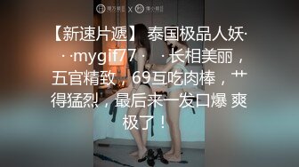 【新速片遞】 泰国极品人妖· ♈· ·mygif77 · ♈· 长相美丽，五官精致，69互吃肉棒，艹得猛烈，最后来一发口爆 爽极了！ 