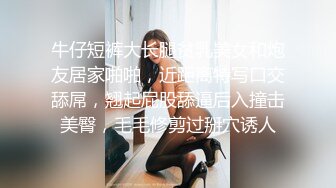 牛仔短裤大长腿贫乳美女和炮友居家啪啪，近距离特写口交舔屌，翘起屁股舔逼后入撞击美臀，毛毛修剪过掰穴诱人