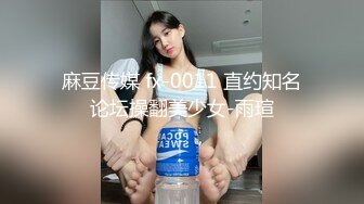 麻豆传媒 fx-0011 直约知名论坛操翻美少女-雨瑄