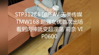 STP31286 国产AV 天美传媒 TMW168 超骚女优首次出场看到肉棒就变超淫荡 莉奈 VIP0600