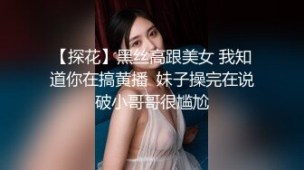 【探花】黑丝高跟美女 我知道你在搞黄播  妹子操完在说破小哥哥很尴尬