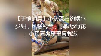 【无情的屌】小伙深夜约操小少妇，风骚配合，舔脚舔菊花，小骚逼爽歪歪真刺激