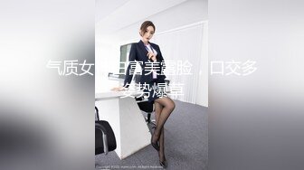 气质女神白富美露脸，口交多姿势爆草