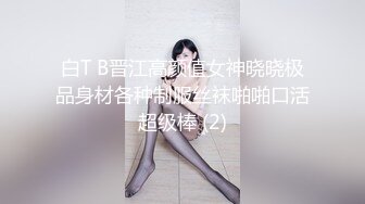 白T B晋江高颜值女神晓晓极品身材各种制服丝袜啪啪口活超级棒 (2)