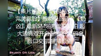 【新片速遞】  【极品女神❤️完美露脸】推特极品骚女『奶凶』最新SM啪啪拳交私拍 超大道具双开自慰啪啪 无码全脸口交 狐狸精颜值 