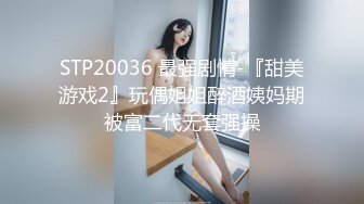 STP20036 最强剧情-『甜美游戏2』玩偶姐姐醉酒姨妈期被富二代无套强操