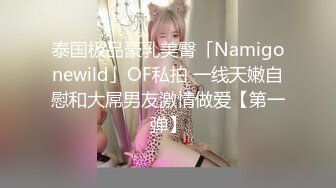 泰国极品豪乳美臀「Namigonewild」OF私拍 一线天嫩自慰和大屌男友激情做爱【第一弹】