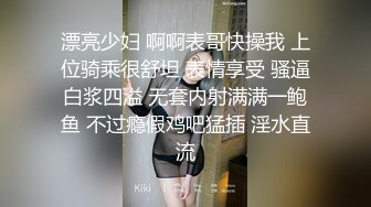 漂亮少妇 啊啊表哥快操我 上位骑乘很舒坦 表情享受 骚逼白浆四溢 无套内射满满一鲍鱼 不过瘾假鸡吧猛插 淫水直流