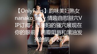 【OnlyFans】韵味美妇熟女 nanako_sexy 情趣自慰掰穴VIP订阅，把美妇的骚穴展现在你的眼前，两瓣阴唇和黑油发亮的阴毛 26