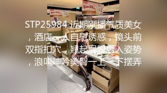 STP25984 近期刚播气质美女，酒店一人自慰诱惑，镜头前双指扣穴，翘起屁股后入姿势，浪叫呻吟美臀一上一下摆弄