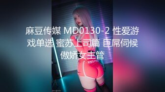 麻豆传媒 MD0130-2 性爱游戏单选 蜜苏上司篇 巨屌伺候傲娇女主管