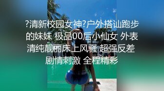 ?清新校园女神?户外搭讪跑步的妹妹 极品00后小仙女 外表清纯靓丽床上风骚 超强反差 剧情刺激 全程精彩