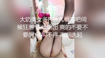  大奶美女多P 被几根鸡吧伺候狂怼 连续输出 爽的不要不要的 骚叫不停 高潮迭起