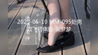  2023-05-10 MM-095处男双飞初体验-吴梦梦