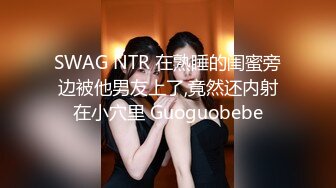 SWAG NTR 在熟睡的闺蜜旁边被他男友上了,竟然还内射在小穴里 Guoguobebe