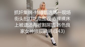 抓奸集锦-特精甄选第一现场街头扭打吃瓜围观 赤裸裸床上被逮还有被割屌的 各色良家女神狼狈瞬间 (143)