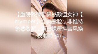 【重磅核弹】极品颜值女神【mympet】完美露脸，非推特免费资源，露出裸舞抖音风换衣啪啪 (4)